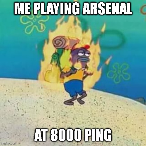 spongebob on fire | ME PLAYING ARSENAL; AT 8000 PING | image tagged in spongebob on fire | made w/ Imgflip meme maker