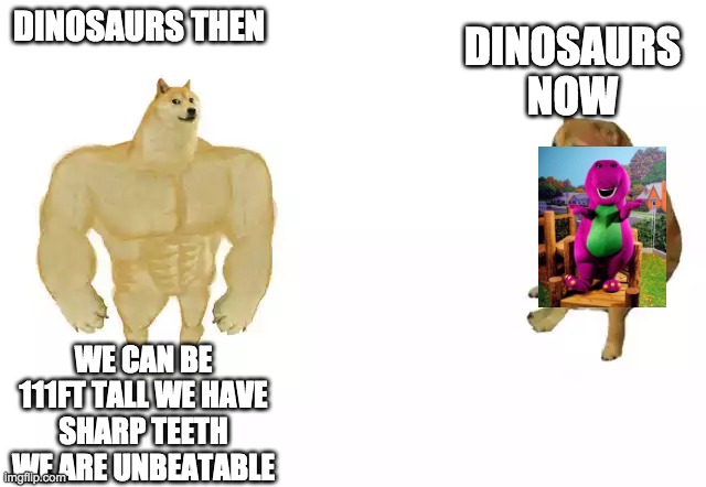 Dodge then vs now | DINOSAURS THEN; DINOSAURS NOW; WE CAN BE 111FT TALL WE HAVE SHARP TEETH WE ARE UNBEATABLE | image tagged in dodge then vs now | made w/ Imgflip meme maker