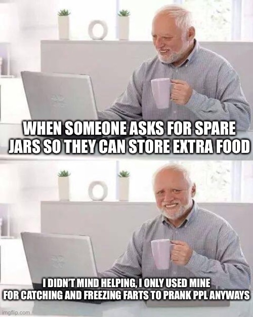 Left the lids on nice and tight for you buddy | WHEN SOMEONE ASKS FOR SPARE JARS SO THEY CAN STORE EXTRA FOOD; I DIDN’T MIND HELPING, I ONLY USED MINE FOR CATCHING AND FREEZING FARTS TO PRANK PPL ANYWAYS | image tagged in stain glass jars | made w/ Imgflip meme maker