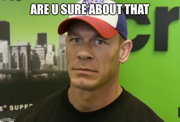 John Cena - are you sure about that? | ARE U SURE ABOUT THAT | image tagged in john cena - are you sure about that | made w/ Imgflip meme maker