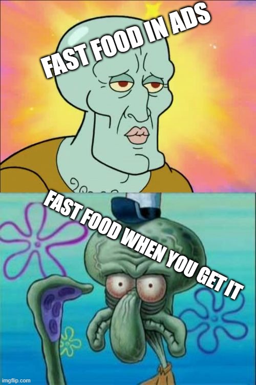 Squidward Meme | FAST FOOD IN ADS; FAST FOOD WHEN YOU GET IT | image tagged in memes,squidward | made w/ Imgflip meme maker
