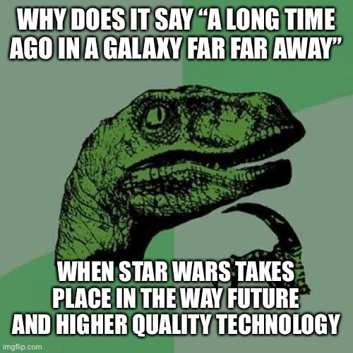 Philosoraptor Meme | WHY DOES IT SAY “A LONG TIME AGO IN A GALAXY FAR FAR AWAY”; WHEN STAR WARS TAKES PLACE IN THE WAY FUTURE AND HIGHER QUALITY TECHNOLOGY | image tagged in memes,philosoraptor,star wars,lol,funny memes,intro | made w/ Imgflip meme maker