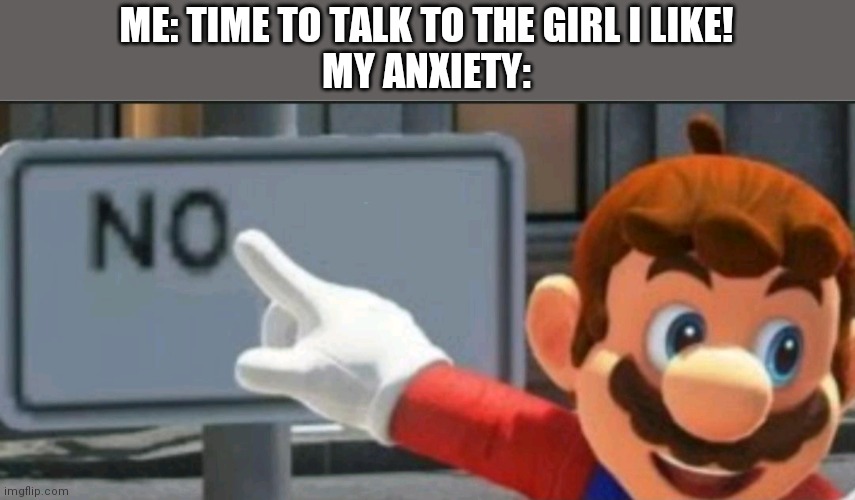 No | ME: TIME TO TALK TO THE GIRL I LIKE!
MY ANXIETY: | image tagged in mario points at a no sign | made w/ Imgflip meme maker