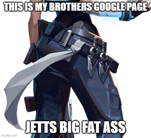 what boys do most of the time stare at girls asses | THIS IS MY BROTHERS GOOGLE PAGE; JETTS BIG FAT ASS | image tagged in lol,funny | made w/ Imgflip meme maker