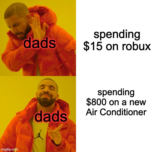 Drake Hotline Bling Meme | dads dads spending $15 on robux spending $800 on a new Air Conditioner | image tagged in memes,drake hotline bling | made w/ Imgflip meme maker