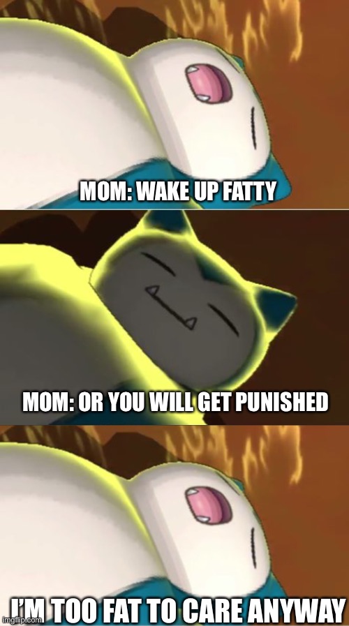 Surprise Snorlax | MOM: WAKE UP FATTY; MOM: OR YOU WILL GET PUNISHED; I’M TOO FAT TO CARE ANYWAY | image tagged in surprise snorlax | made w/ Imgflip meme maker