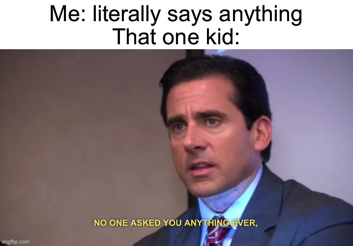 Micheal Scott | Me: literally says anything
That one kid: | image tagged in micheal scott | made w/ Imgflip meme maker
