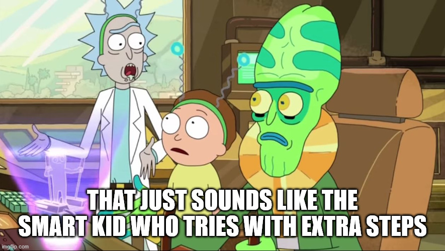 rick and morty-extra steps | THAT JUST SOUNDS LIKE THE SMART KID WHO TRIES WITH EXTRA STEPS | image tagged in rick and morty-extra steps | made w/ Imgflip meme maker