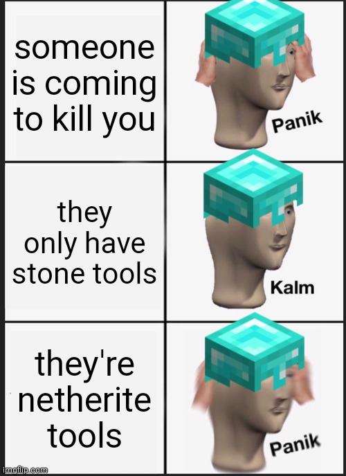 Panik Kalm Panik Meme | someone is coming to kill you; they only have stone tools; they're netherite tools | image tagged in memes,panik kalm panik | made w/ Imgflip meme maker