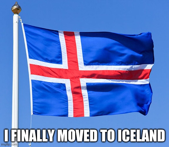 Well, we did it. I'm finally in Iceland | I FINALLY MOVED TO ICELAND | image tagged in iceland flag,iceland | made w/ Imgflip meme maker