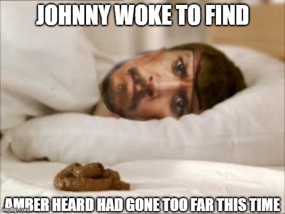 Amber Heard Left A Shit | JOHNNY WOKE TO FIND; AMBER HEARD HAD GONE TOO FAR THIS TIME | image tagged in domestic abuse,domestic violence,johnny depp,jack sparrow you have heard of me | made w/ Imgflip meme maker