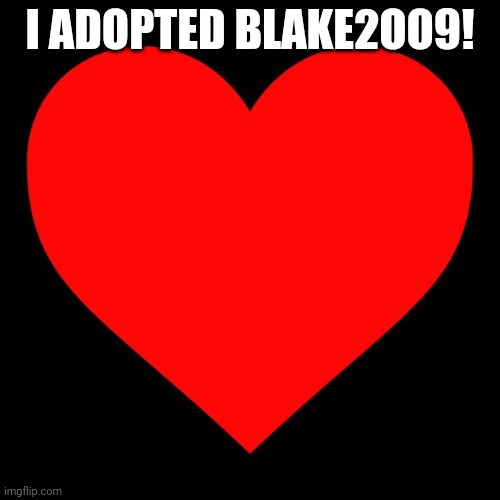 Heart | I ADOPTED BLAKE2OO9! | image tagged in heart | made w/ Imgflip meme maker