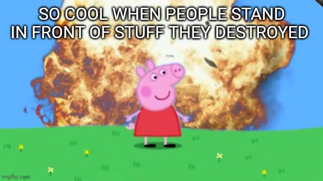 Epic | SO COOL WHEN PEOPLE STAND IN FRONT OF STUFF THEY DESTROYED | image tagged in epic peppa pig | made w/ Imgflip meme maker