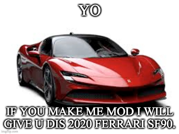 ferrari boi |  YO; IF YOU MAKE ME MOD I WILL GIVE U DIS 2020 FERRARI SF90. | image tagged in ferrari boi | made w/ Imgflip meme maker