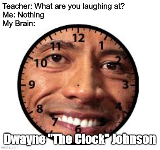 The "Clock" | Teacher: What are you laughing at?
Me: Nothing
My Brain:; Dwayne "The Clock" Johnson | image tagged in blank white template,dwayne johnson,the clock | made w/ Imgflip meme maker