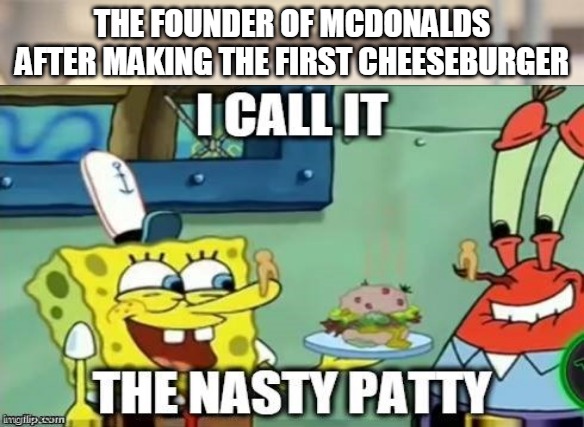 THE FOUNDER OF MCDONALDS AFTER MAKING THE FIRST CHEESEBURGER | image tagged in spongebob | made w/ Imgflip meme maker