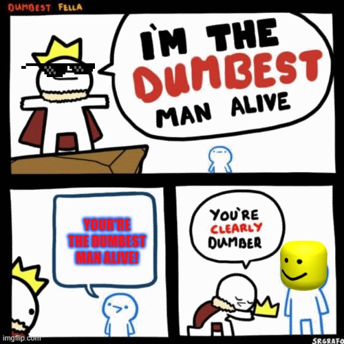 I'M THE DUMBEST MAN ALIVE | YOUR'RE THE DUMBEST MAN ALIVE! | image tagged in i'm the dumbest man alive | made w/ Imgflip meme maker