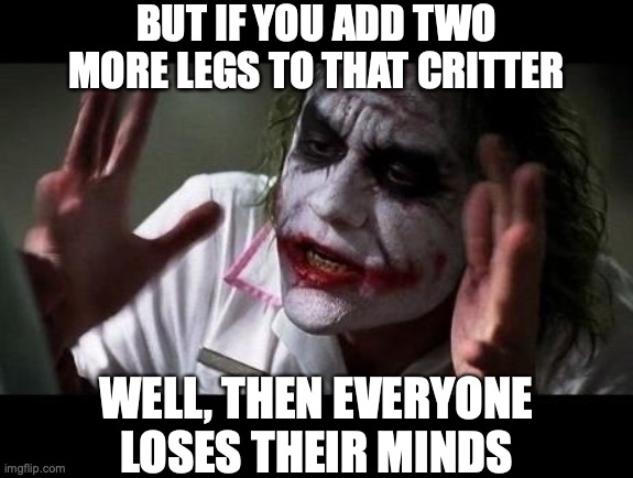 Most People Don't Mind Insects | BUT IF YOU ADD TWO MORE LEGS TO THAT CRITTER; WELL, THEN EVERYONE LOSES THEIR MINDS | image tagged in joker everyone loses their minds,memes,arachnophobia | made w/ Imgflip meme maker