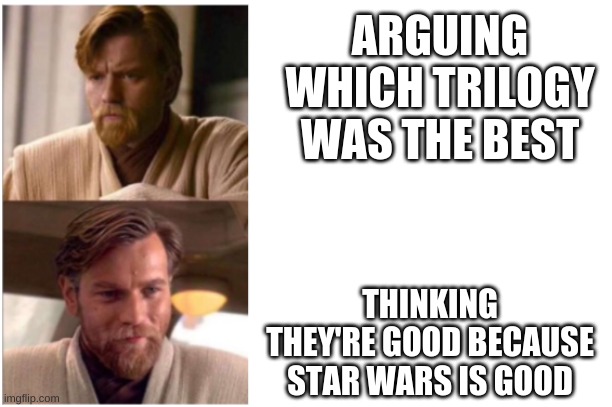 Obi-was | ARGUING WHICH TRILOGY WAS THE BEST; THINKING THEY'RE GOOD BECAUSE STAR WARS IS GOOD | image tagged in obi-was | made w/ Imgflip meme maker