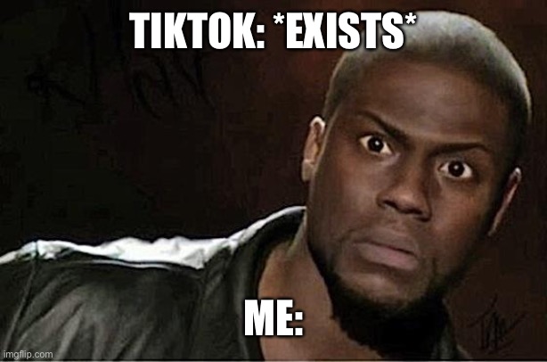 *MARKED* | TIKTOK: *EXISTS*; ME: | image tagged in memes,kevin hart | made w/ Imgflip meme maker