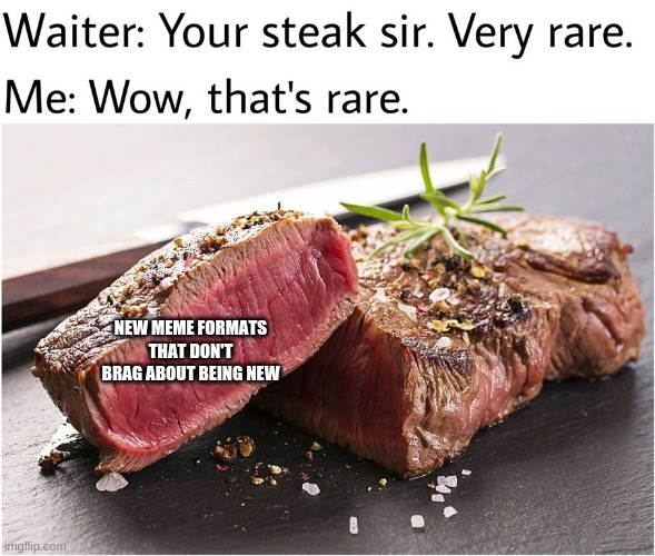 New formats | NEW MEME FORMATS THAT DON'T BRAG ABOUT BEING NEW | image tagged in rare steak meme | made w/ Imgflip meme maker