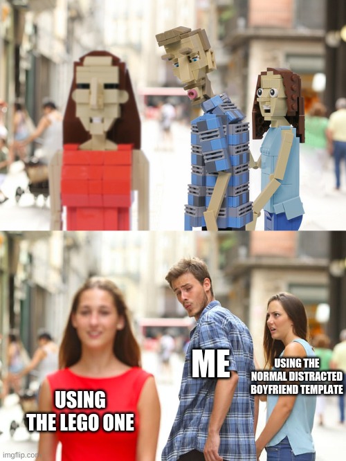 ME; USING THE NORMAL DISTRACTED BOYFRIEND TEMPLATE; USING THE LEGO ONE | image tagged in memes,distracted boyfriend | made w/ Imgflip meme maker