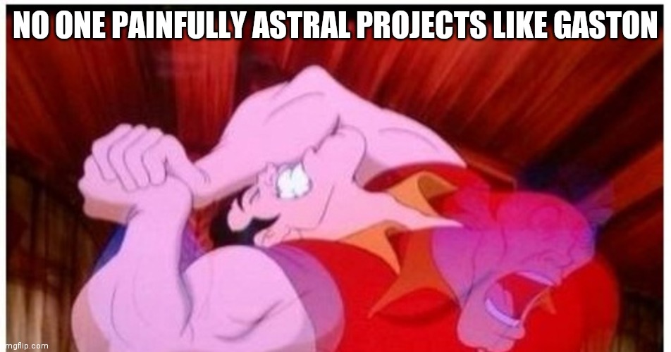 NO ONE PAINFULLY ASTRAL PROJECTS LIKE GASTON | made w/ Imgflip meme maker