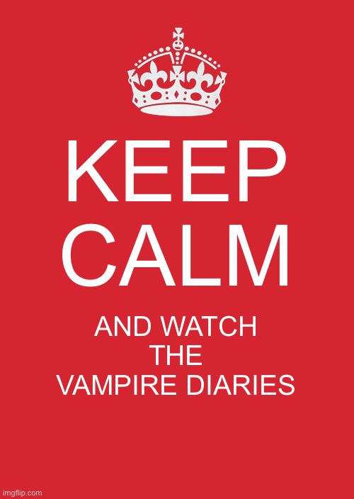 Keep Calm And Carry On Red | KEEP CALM; AND WATCH THE VAMPIRE DIARIES | image tagged in memes,keep calm and carry on red | made w/ Imgflip meme maker