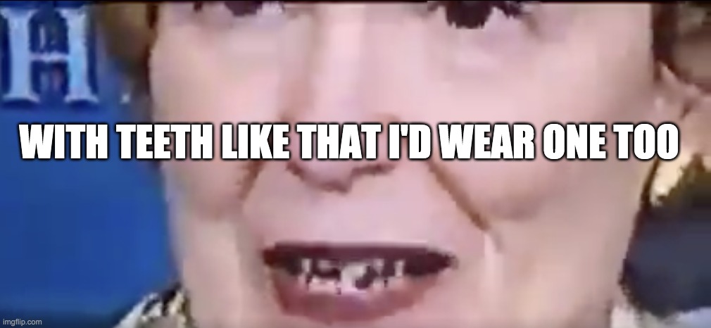 WITH TEETH LIKE THAT I'D WEAR ONE TOO | made w/ Imgflip meme maker