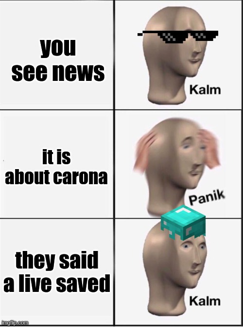 Reverse kalm panik | you see news; it is about carona; they said a live saved | image tagged in reverse kalm panik | made w/ Imgflip meme maker