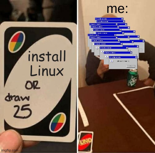 Linux | me:; install Linux | image tagged in memes,uno draw 25 cards | made w/ Imgflip meme maker