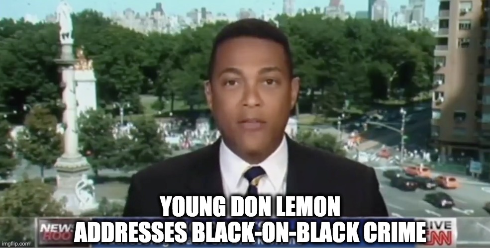 YOUNG DON LEMON ADDRESSES BLACK-ON-BLACK CRIME | made w/ Imgflip meme maker