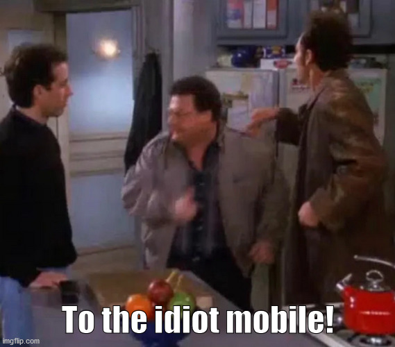 To The Idiot Mobile! | To the idiot mobile! | image tagged in seinfeld,kramer,newman,the rickshaw | made w/ Imgflip meme maker
