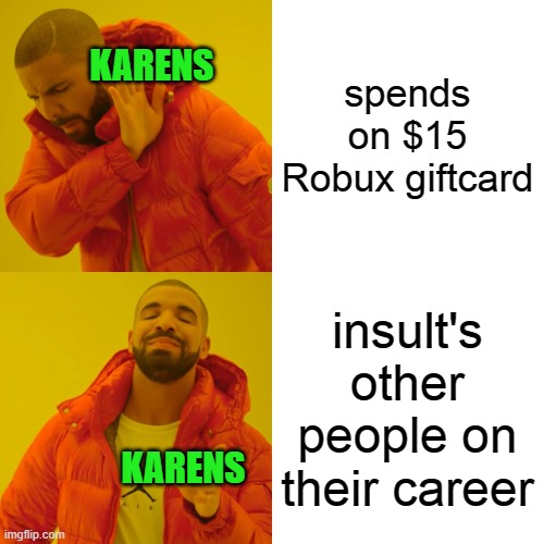 Drake Hotline Bling Meme | spends on $15 Robux giftcard insult's other people on their career KARENS KARENS | image tagged in memes,drake hotline bling | made w/ Imgflip meme maker