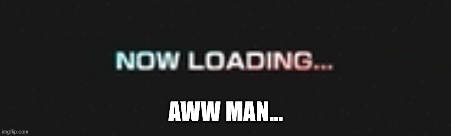 Sonic 06 Loading Screen | AWW MAN... | image tagged in sonic 06 loading screen | made w/ Imgflip meme maker