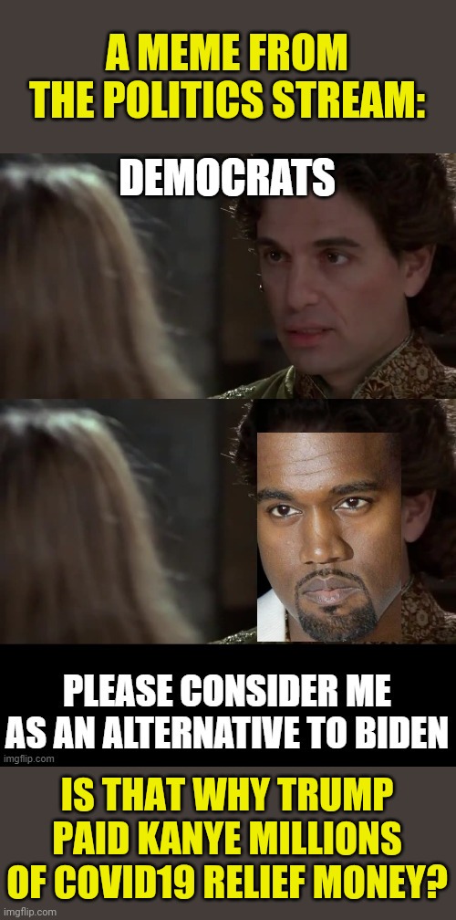 A MEME FROM THE POLITICS STREAM:; IS THAT WHY TRUMP PAID KANYE MILLIONS OF COVID19 RELIEF MONEY? | made w/ Imgflip meme maker