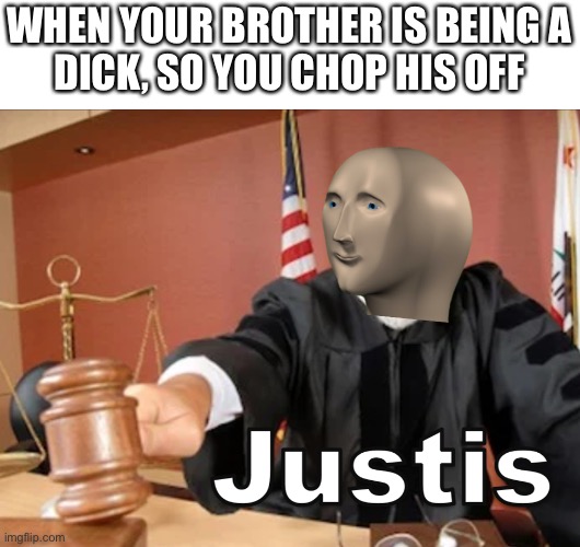 Meme man Justis | WHEN YOUR BROTHER IS BEING A
DICK, SO YOU CHOP HIS OFF | image tagged in meme man justis | made w/ Imgflip meme maker