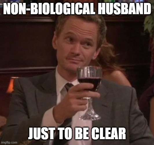 true story | NON-BIOLOGICAL HUSBAND JUST TO BE CLEAR | image tagged in true story | made w/ Imgflip meme maker