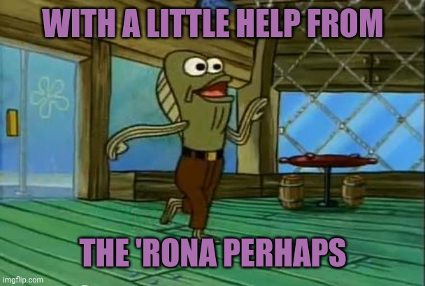 rev up those fryers | WITH A LITTLE HELP FROM THE 'RONA PERHAPS | image tagged in rev up those fryers | made w/ Imgflip meme maker