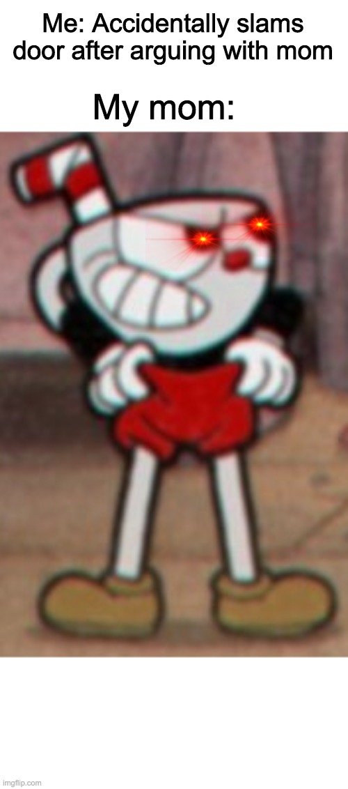 Cuphead pulling his pants  | Me: Accidentally slams door after arguing with mom; My mom: | image tagged in cuphead pulling his pants | made w/ Imgflip meme maker