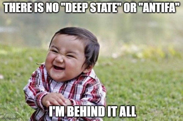 Evil Toddler | THERE IS NO "DEEP STATE" OR "ANTIFA"; I'M BEHIND IT ALL | image tagged in memes,evil toddler | made w/ Imgflip meme maker