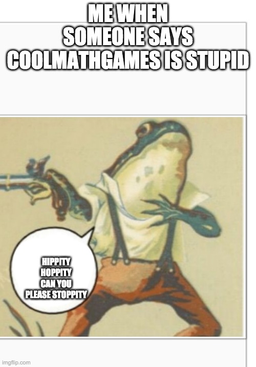 Upvote if you agree | ME WHEN SOMEONE SAYS COOLMATHGAMES IS STUPID; HIPPITY HOPPITY CAN YOU PLEASE STOPPITY | image tagged in hippity hoppity blank | made w/ Imgflip meme maker