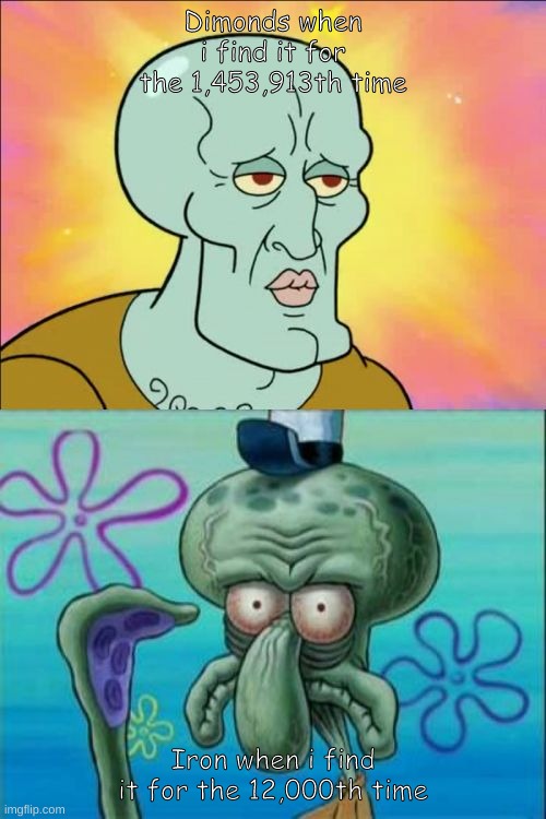Dimonds vs Iron | Dimonds when i find it for the 1,453,913th time; Iron when i find it for the 12,000th time | image tagged in memes,squidward,minecraft | made w/ Imgflip meme maker