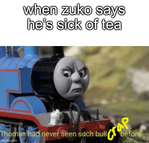 avatar | when zuko says he’s sick of tea | image tagged in thomas had never seen such bullshit before | made w/ Imgflip meme maker