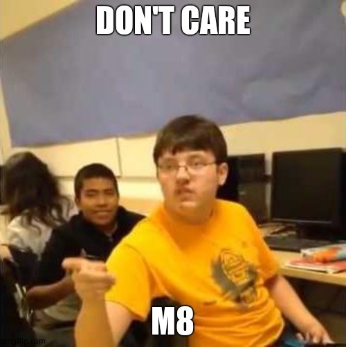 I don't care that you broke your elbow | DON'T CARE M8 | image tagged in i don't care that you broke your elbow | made w/ Imgflip meme maker