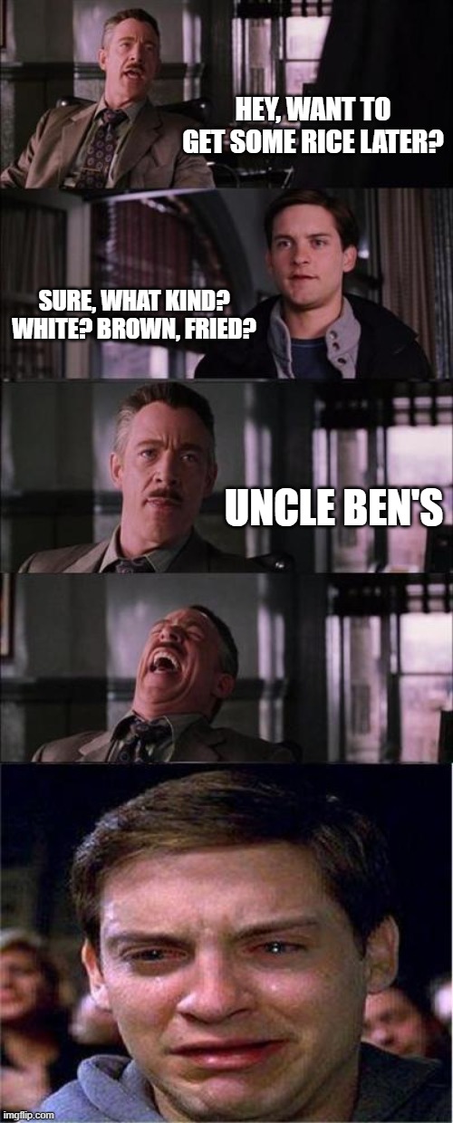 Rice is Good |  HEY, WANT TO GET SOME RICE LATER? SURE, WHAT KIND? WHITE? BROWN, FRIED? UNCLE BEN'S | image tagged in memes,peter parker cry | made w/ Imgflip meme maker