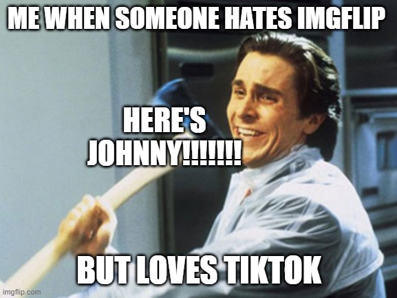 The man is hiding.... go find him! | ME WHEN SOMEONE HATES IMGFLIP; HERE'S JOHNNY!!!!!!! BUT LOVES TIKTOK | image tagged in kill them,memes | made w/ Imgflip meme maker