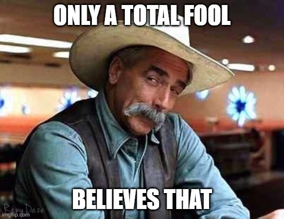 Sam Elliott The Big Lebowski | ONLY A TOTAL FOOL BELIEVES THAT | image tagged in sam elliott the big lebowski | made w/ Imgflip meme maker