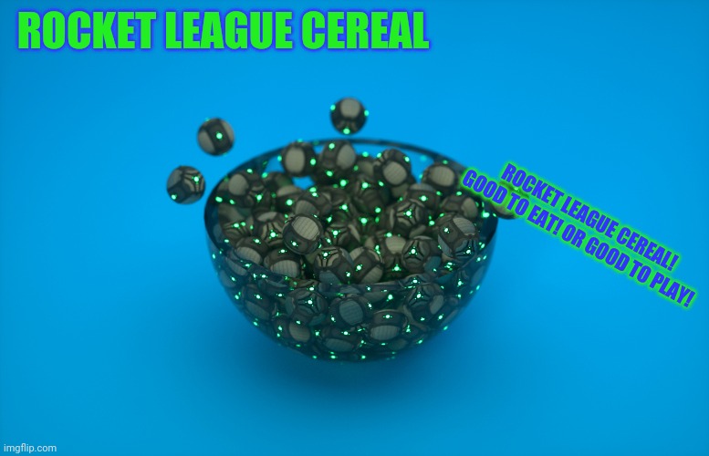 Rocket league cereal | ROCKET LEAGUE CEREAL; ROCKET LEAGUE CEREAL! GOOD TO EAT! OR GOOD TO PLAY! | image tagged in rocket league,cereal | made w/ Imgflip meme maker
