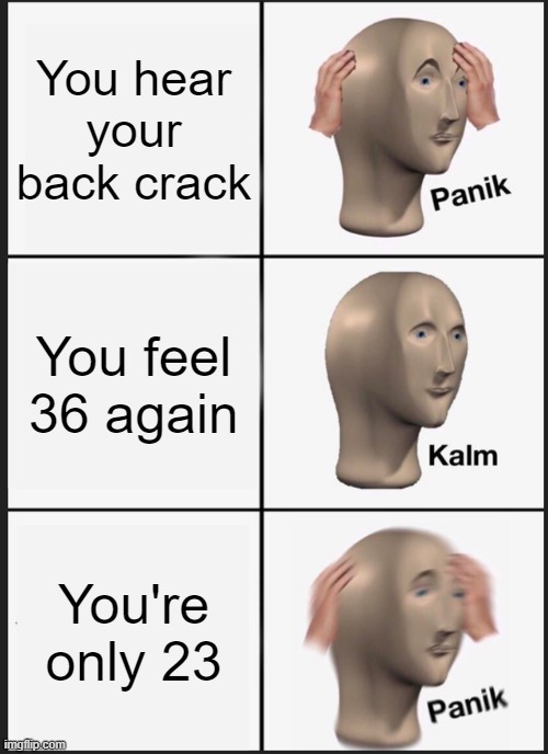 When the back cracks... | You hear your back crack; You feel 36 again; You're only 23 | image tagged in memes,panik kalm panik | made w/ Imgflip meme maker